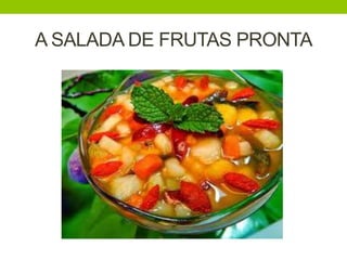A SALADA DE FRUTAS PRONTA
 