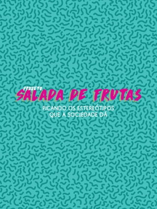 Salada de FrutasSalada de FrutasSalada de Frutas
projeto
PICANDO OS ESTEREÓTIPOS
QUE A SOCIEDADE DÁ
 
