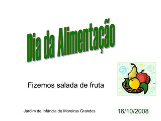 Dia da Alimentação Fizemos salada de fruta Jardim de Infância de Moreiras Grandes 16/10/2008 