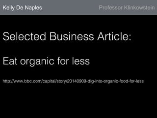 Kelly De Naples Professor Klinkowstein
Selected Business Article:!
Eat organic for less!
http://www.bbc.com/capital/story/20140909-dig-into-organic-food-for-less!
 