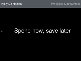 Kelly De Naples Professor Klinkowstein 
• Spend now, save later 
 
