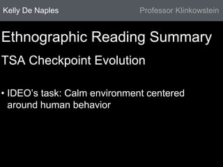 Kelly De Naples Professor Klinkowstein 
Ethnographic Reading Summary 
TSA Checkpoint Evolution 
• IDEO’s task: Calm environment centered 
around human behavior 
 