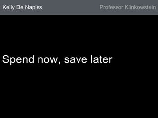 Kelly De Naples Professor Klinkowstein 
Spend now, save later 
 