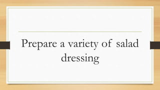 Prepare a variety of salad
dressing
 