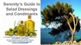 Serenity’s Guide to
Salad Dressings
and Condiments

A Companion Guide prepared exclusively for participants of
THE SERENITY CHALLENGE
Serenity Weight Loss and Detoxification Program
Join our group on FB @https://www.facebook.
com/groups/TheSerenityChallenge/

Olive
Tree

Olive Tree

 