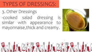 3. Other Dressings
-cooked salad dressing is
similar with appearance to
mayonnaise,thick and creamy.
TYPES OF DRESSINGS:
 