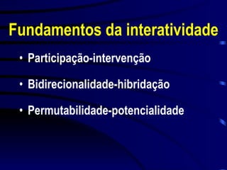 Fundamentos da interatividade Participação-intervenção Bidirecionalidade-hibridação Permutabilidade-potencialidade 