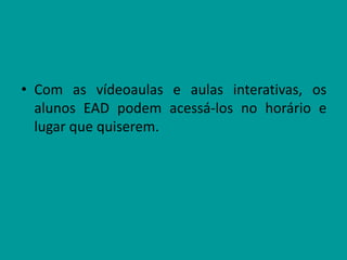 • Com as vídeoaulas e aulas interativas, os
alunos EAD podem acessá-los no horário e
lugar que quiserem.
 