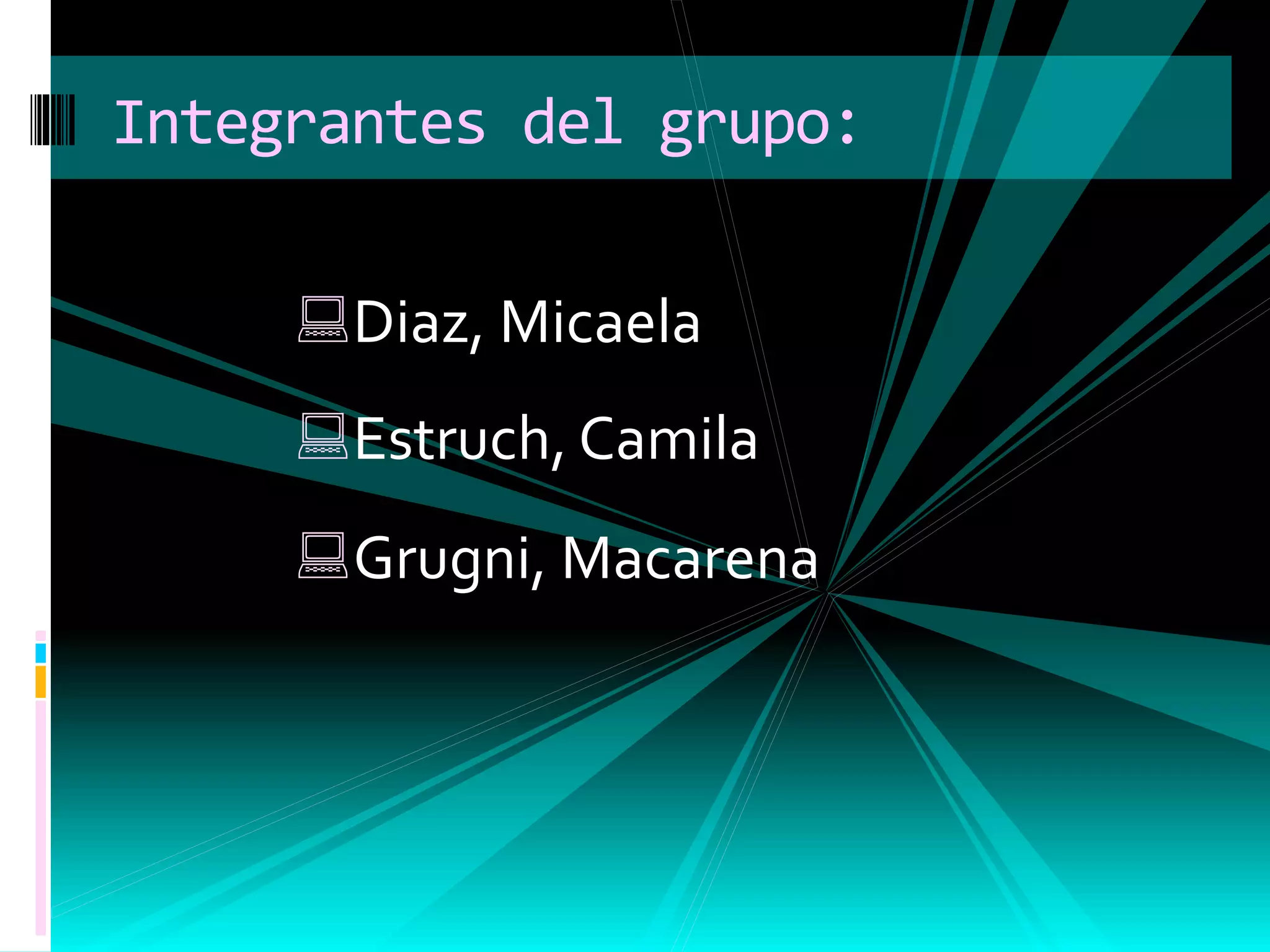 Diaz, Micaela
Estruch, Camila
Grugni, Macarena
Integrantes del grupo:
 