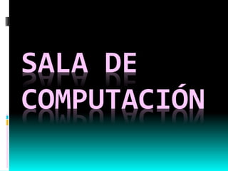 SALA DE
COMPUTACIÓN
 