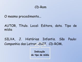 CD-Rom O mesmo procedimento... AUTOR, Título. Local: Editora, data. Tipo de mídia SILVA, J. Histórias Infantis. São Paulo:...