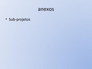 anexos <ul><li>Sub-projetos </li></ul>