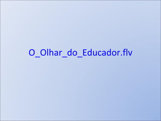 O_Olhar_do_Educador.flv 
