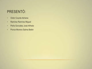 PRESENTÓ:
•   Oidor Coyote Adriana
•   Ramírez Ramírez Miguel
•   Peña González José Alfredo
•   Ponce Moreno Salma Belén
 