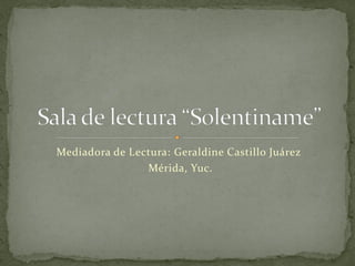 Mediadora de Lectura: Geraldine Castillo Juárez
                Mérida, Yuc.
 