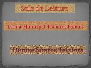 Sala de Leitura EscolaMunicipalThemiraPalmer Denise Soares Teixeira 