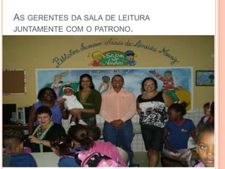 As gerentes da sala de leitura juntamente com o patrono.