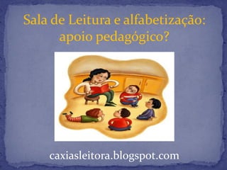caxiasleitora.blogspot.com
Sala de Leitura e alfabetização:
apoio pedagógico?
 