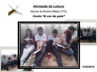 Atividade de Leitura
Alunos do Ensino Médio (1ºC)
Conto “A cor da pele”
31/03/201531/03/2015
 