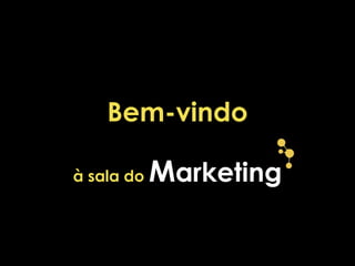 Bem-vindo
à sala do Marketing
 