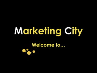 Marketing City
Welcome to…
 