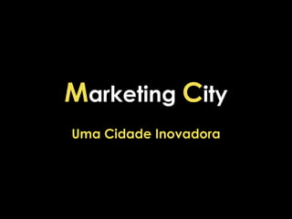 Marketing City
Uma Cidade Inovadora
 