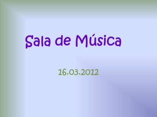 Sala de Música

    16.03.2012
 
