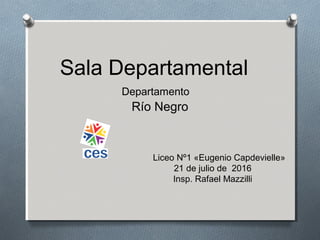 Sala Departamental
Departamento
Río Negro
Liceo Nº1 «Eugenio Capdevielle»
21 de julio de 2016
Insp. Rafael Mazzilli
 