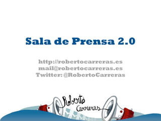 Sala de Prensa 2.0
  http://robertocarreras.es
  mail@robertocarreras.es
 Twitter: @RobertoCarreras
 