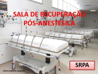 SALA DE RECUPERAÇÃO
             PÓS-ANESTÉSICA




                          SRPA
www.saopaulo.sp.gov.br
 