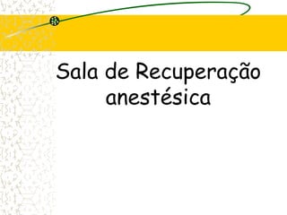 Sala de Recuperação
anestésica
 