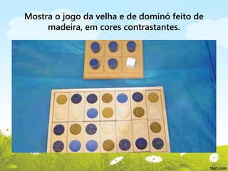 Mostra o jogo da velha e de dominó feito de
madeira, em cores contrastantes.

 