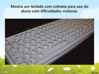 Mostra um teclado com colmeia para uso do
aluno com dificuldades motoras.

 