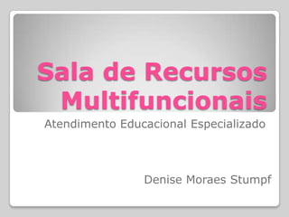 Sala de Recursos
 Multifuncionais
Atendimento Educacional Especializado



                Denise Moraes Stumpf
 