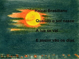 Haicai Brasiliano

                          Quando o sol nasce

                          A lua se vai

                          E assim vão os dias.
                             mmmmmmmmmmmmmmmmm




Poema: Caio Baptistucci
Desenho: Gustavo Emílio
 