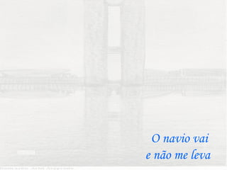 O navio vai
llllllllllllll
                 e não me leva
 