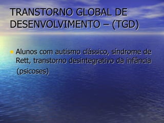 TRANSTORNO GLOBAL DE DESENVOLVIMENTO – (TGD) Alunos com autismo clássico, síndrome de Rett, transtorno desintegrativo da infância (psicoses) 