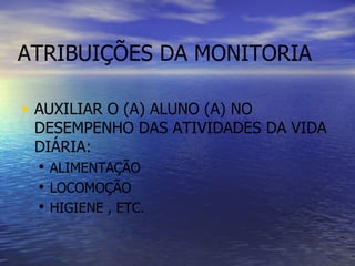 ATRIBUIÇÕES DA MONITORIA AUXILIAR O (A) ALUNO (A) NO DESEMPENHO DAS ATIVIDADES DA VIDA DIÁRIA: ALIMENTAÇÃO LOCOMOÇÃO  HIGIENE , ETC.  