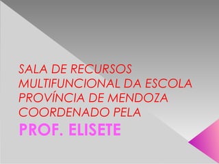 SALA DE RECURSOS
MULTIFUNCIONAL DA ESCOLA
PROVÍNCIA DE MENDOZA
COORDENADO PELA
PROF. ELISETE
 