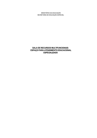 MINISTÉRIO DA EDUCAÇÃO
      SECRETARIA DE EDUCAÇÃO ESPECIAL




  SALA DE RECURSOS MULTIFUNCIONAIS:
ESPAÇO PARA ATENDIMENTO EDUCACIONAL
            ESPECIALIZADO
 