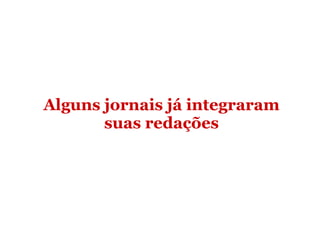 Alguns jornais já integraram suas redações 