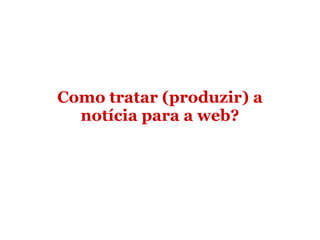 Como tratar (produzir) a notícia para a web? 