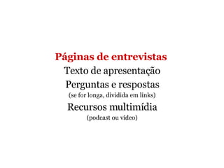 Páginas de entrevistas   Texto de apresentação Perguntas e respostas (se for longa, dividida em links) Recursos multimídia (podcast ou vídeo) 