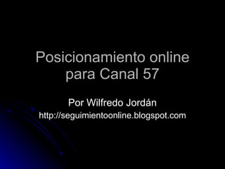 Posicionamiento online para Canal 57 Por Wilfredo Jordán http://seguimientoonline.blogspot.com 