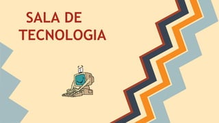 SALA DE
TECNOLOGIA
 