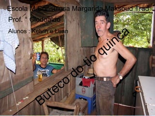 Escola M Consulesa Margarida Maksoud Trad
Prof. ° Clodoaldo
Alunos : Kelvin e Luan
                                              c a
                                       u in
                                      q
                               t io
                         d o
                   c o
             ute
           B
 
