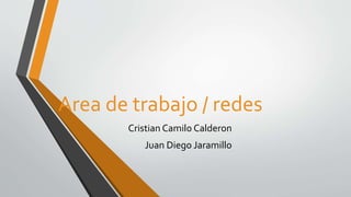 Area de trabajo / redes
Cristian Camilo Calderon
Juan Diego Jaramillo
 