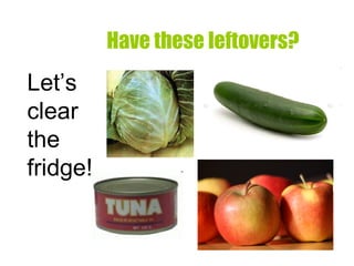 Have these leftovers? Let’s clear the fridge!  
