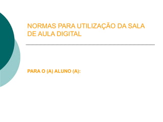 NORMAS PARA UTILIZAÇÃO DA SALA DE AULA DIGITAL PARA O (A) ALUNO (A): 
