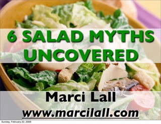 6 SALAD MYTHS
      UNCOVERED

                            Marci Lall
                 www.marcilall.com
Sunday, February 22, 2009
 